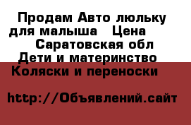 Продам Авто-люльку для малыша › Цена ­ 700 - Саратовская обл. Дети и материнство » Коляски и переноски   